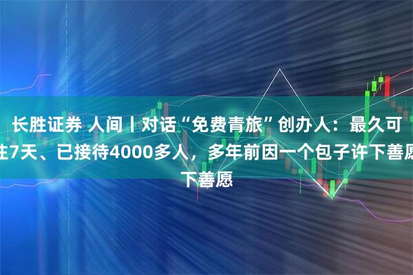 长胜证券 人间丨对话“免费青旅”创办人：最久可住7天、已接待4000多人，多年前因一个包子许下善愿