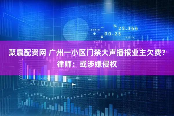 聚赢配资网 广州一小区门禁大声播报业主欠费？律师：或涉嫌侵权