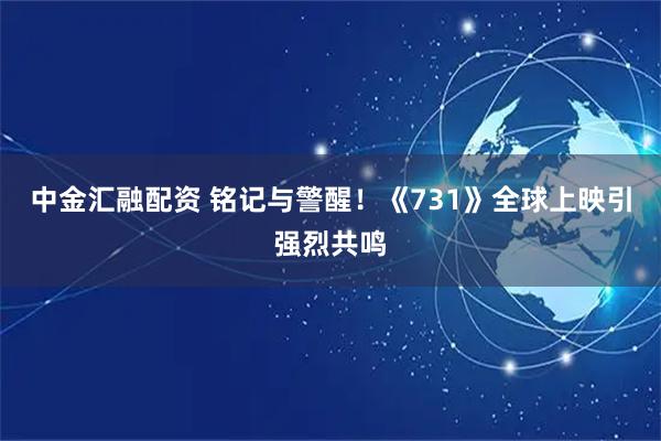 中金汇融配资 铭记与警醒！《731》全球上映引强烈共鸣
