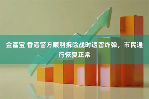 金富宝 香港警方顺利拆除战时遗留炸弹，市民通行恢复正常