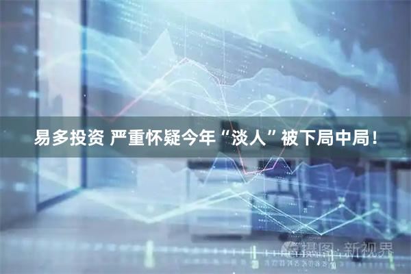 易多投资 严重怀疑今年“淡人”被下局中局！