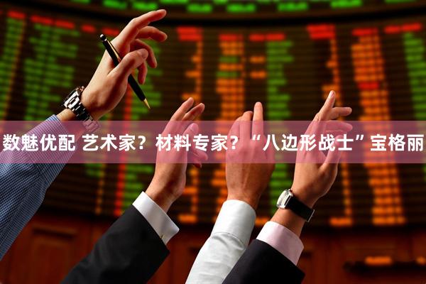 数魅优配 艺术家？材料专家？“八边形战士”宝格丽