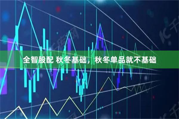 全智股配 秋冬基础，秋冬单品就不基础