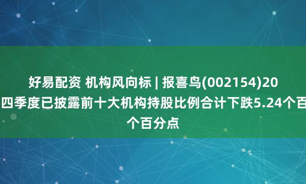 好易配资 机构风向标 | 报喜鸟(002154)2024年四季度已披露前十大机构持股比例合计下跌5.24个百分点