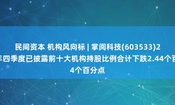 民间资本 机构风向标 | 掌阅科技(603533)2024年四季度已披露前十大机构持股比例合计下跌2.44个百分点