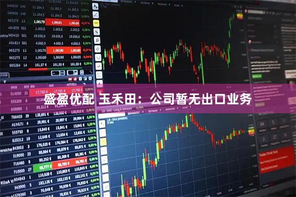 盛盈优配 玉禾田：公司暂无出口业务