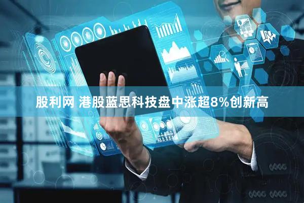 股利网 港股蓝思科技盘中涨超8%创新高