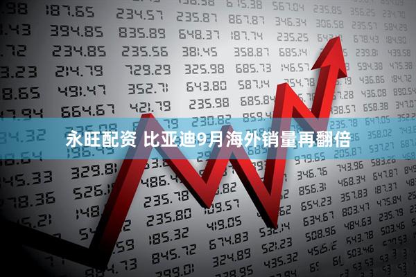 永旺配资 比亚迪9月海外销量再翻倍