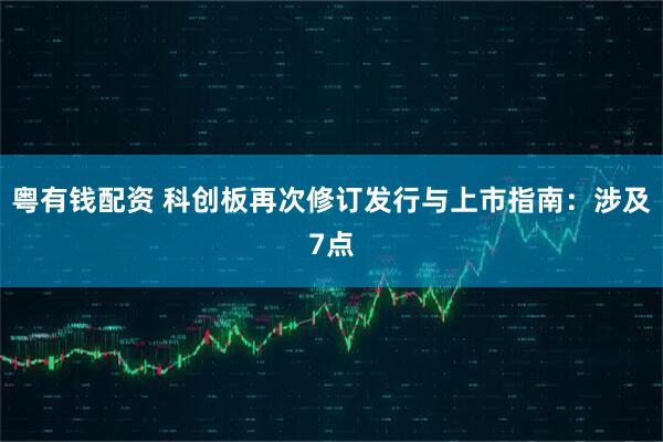 粤有钱配资 科创板再次修订发行与上市指南：涉及7点