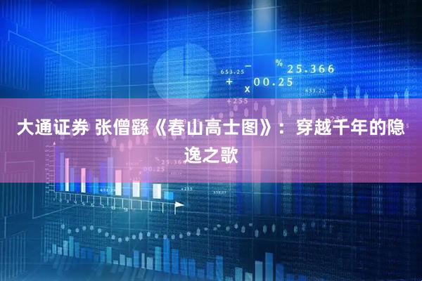 大通证券 张僧繇《春山高士图》：穿越千年的隐逸之歌