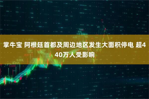 掌牛宝 阿根廷首都及周边地区发生大面积停电 超440万人受影响