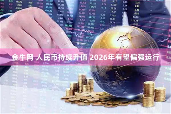 金牛网 人民币持续升值 2026年有望偏强运行