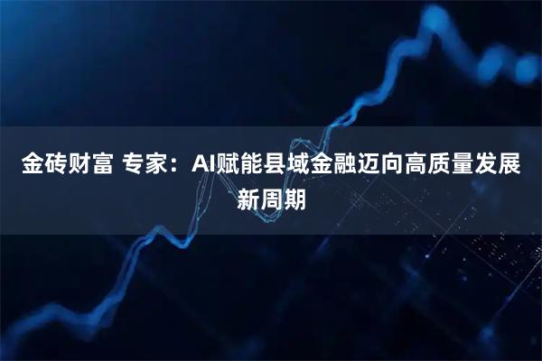金砖财富 专家：AI赋能县域金融迈向高质量发展新周期