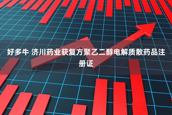 好多牛 济川药业获复方聚乙二醇电解质散药品注册证